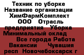 Техник по уборке › Название организации ­ ХимФармКомплект, ООО › Отрасль предприятия ­ Уборка › Минимальный оклад ­ 20 000 - Все города Работа » Вакансии   . Чувашия респ.,Новочебоксарск г.